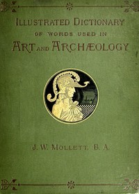 An Illustrated Dictionary of Words used in Art and Archaeology by John W. Mollett